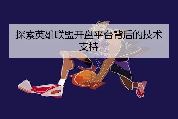 探索英雄联盟开盘平台背后的技术支持
